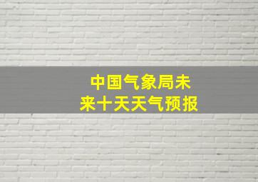 中国气象局未来十天天气预报