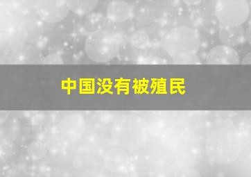 中国没有被殖民