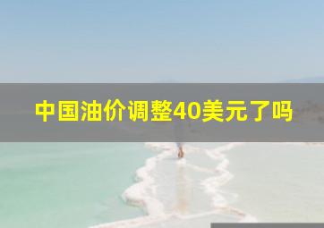 中国油价调整40美元了吗