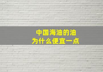 中国海油的油为什么便宜一点