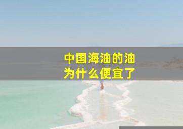 中国海油的油为什么便宜了