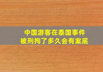 中国游客在泰国事件被刑拘了多久会有案底