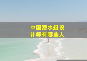 中国潜水艇设计师有哪些人