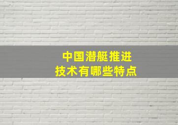 中国潜艇推进技术有哪些特点