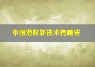 中国潜艇新技术有哪些