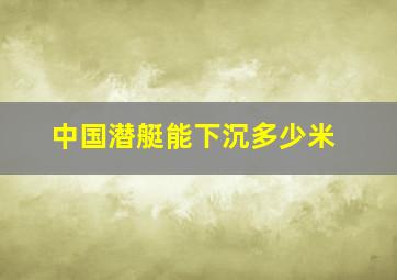 中国潜艇能下沉多少米