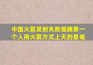 中国火箭发射失败视频第一个人用火箭方式上天的是谁