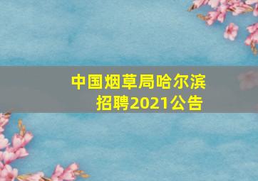 中国烟草局哈尔滨招聘2021公告