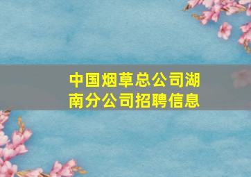 中国烟草总公司湖南分公司招聘信息