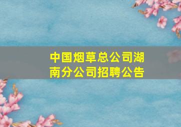 中国烟草总公司湖南分公司招聘公告