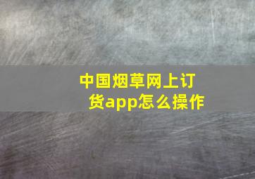 中国烟草网上订货app怎么操作