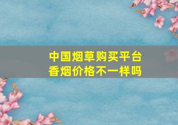 中国烟草购买平台香烟价格不一样吗