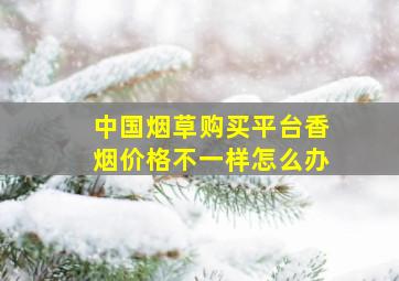 中国烟草购买平台香烟价格不一样怎么办