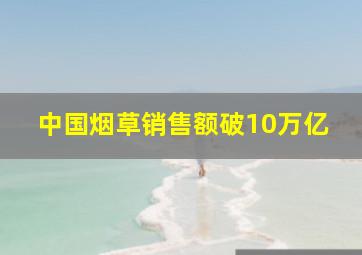 中国烟草销售额破10万亿