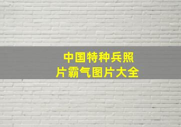 中国特种兵照片霸气图片大全