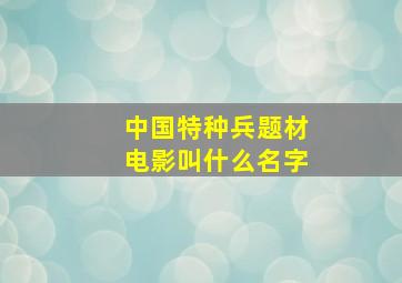 中国特种兵题材电影叫什么名字