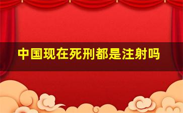 中国现在死刑都是注射吗