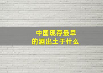 中国现存最早的酒出土于什么