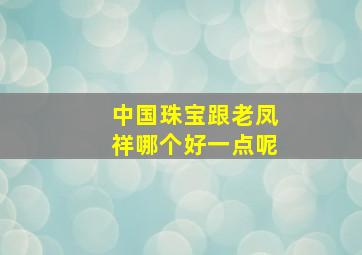 中国珠宝跟老凤祥哪个好一点呢