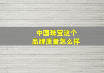 中国珠宝这个品牌质量怎么样