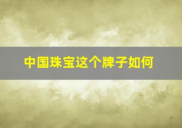 中国珠宝这个牌子如何