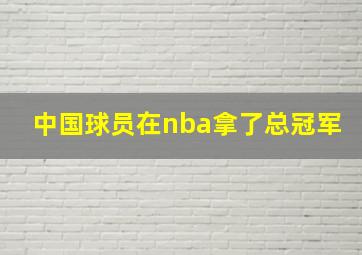 中国球员在nba拿了总冠军