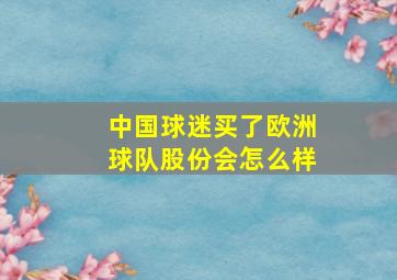 中国球迷买了欧洲球队股份会怎么样