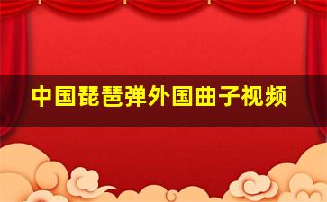 中国琵琶弹外国曲子视频