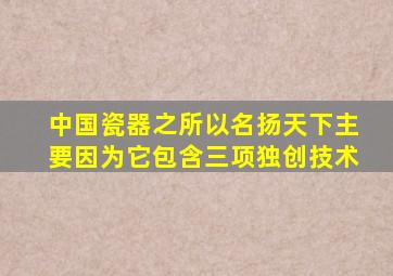 中国瓷器之所以名扬天下主要因为它包含三项独创技术