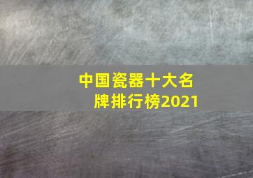 中国瓷器十大名牌排行榜2021