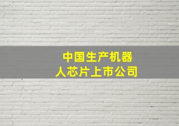 中国生产机器人芯片上市公司