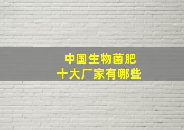 中国生物菌肥十大厂家有哪些