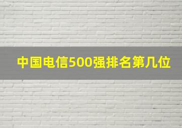 中国电信500强排名第几位