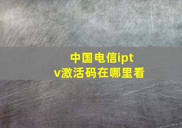 中国电信iptv激活码在哪里看