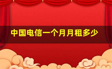 中国电信一个月月租多少