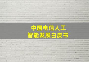 中国电信人工智能发展白皮书