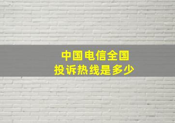 中国电信全国投诉热线是多少