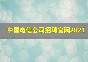 中国电信公司招聘官网2021