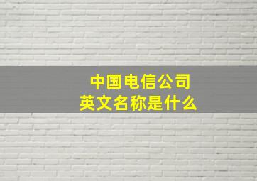 中国电信公司英文名称是什么