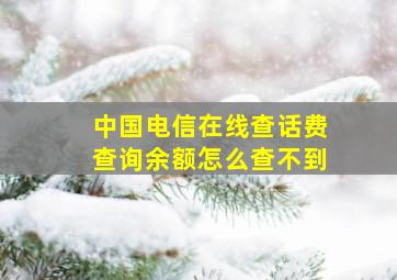 中国电信在线查话费查询余额怎么查不到