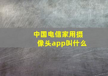 中国电信家用摄像头app叫什么