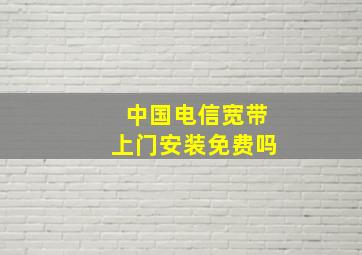 中国电信宽带上门安装免费吗