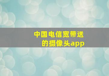 中国电信宽带送的摄像头app