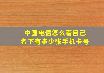 中国电信怎么看自己名下有多少张手机卡号