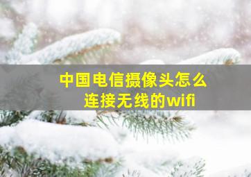 中国电信摄像头怎么连接无线的wifi