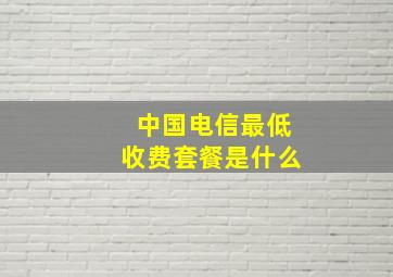 中国电信最低收费套餐是什么