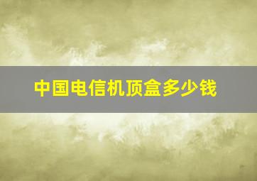 中国电信机顶盒多少钱