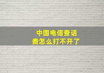 中国电信查话费怎么打不开了