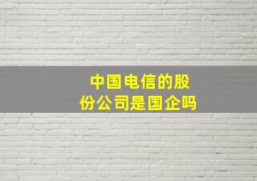 中国电信的股份公司是国企吗