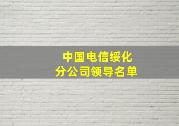 中国电信绥化分公司领导名单